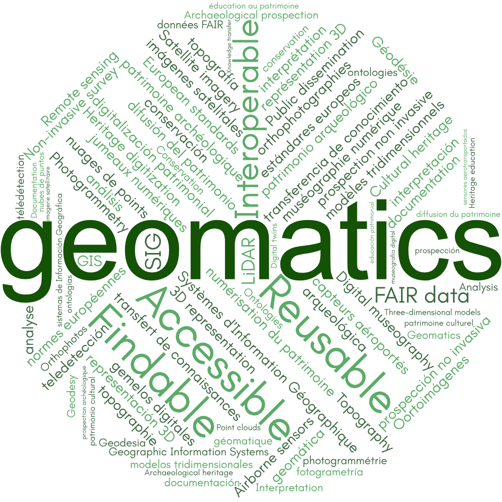 geomática, patrimonio cultural, patrimonio arqueológico, topografía, Geodesia, teledetección, fotogrametría, sistemas de Información Geográfica (SIG), modelos tridimensionales, nubes de puntos, Oortoimágenes, prospección arqueológica, prospección no invasiva, imágenes satelitales, sensores aerotransportados, LiDAR, digitalización patrimonial, gemelos digitales, representación 3D, documentación, análisis, interpretación, conservación, difusión del patrimonio, transferencia de conocimiento, educación patrimonial, museografía digital, estándares europeos, ontologías, FAIR data (Findable, Accessible, Interoperable, Reusable), Geomatics, Cultural heritage, Archaeological heritage, Topography, Geodesy, Remote sensing, Photogrammetry, Geographic Information Systems (GIS), Three-dimensional models, Point clouds, Orthophotos, Archaeological prospection, Non-invasive survey, Satellite imagery, Airborne sensors, LiDAR, Heritage digitization, Digital twins, 3D representation, Documentation, Analysis, Interpretation, Conservation, Public dissemination, Knowledge transfer, Heritage education, Digital museography, European standards, Ontologies, FAIR data (Findable, Accessible, Interoperable, Reusable), géomatique, patrimoine culturel, patrimoine archéologique, topographie, Géodésie, télédétection, photogrammétrie, Systèmes d’Information Géographique (SIG), modèles tridimensionnels, nuages de points, orthophotographies, prospection archéologique, prospection non invasive, imagerie satellitaire, capteurs aéroportés, LiDAR, numérisation du patrimoine, jumeaux numériques, représentation 3D, documentation, analyse, interprétation, conservation, diffusion du patrimoine, transfert de connaissances, éducation au patrimoine, muséographie numérique, normes européennes, ontologies, données FAIR (Findable, Accessible, Interoperable, Reusable)